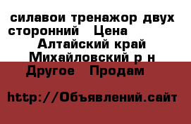 силавои тренажор двух сторонний › Цена ­ 25 000 - Алтайский край, Михайловский р-н Другое » Продам   